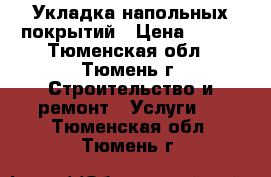 Укладка напольных покрытий › Цена ­ 200 - Тюменская обл., Тюмень г. Строительство и ремонт » Услуги   . Тюменская обл.,Тюмень г.